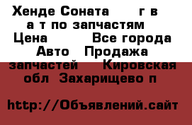 Хенде Соната5 2002г.в 2,0а/т по запчастям. › Цена ­ 500 - Все города Авто » Продажа запчастей   . Кировская обл.,Захарищево п.